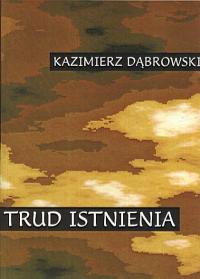 Trud istnienia - Dąbrowski Kazimierz