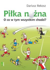 Piłka nożna. O co w tym wszystkim chodzi? Dariusz Rekosz