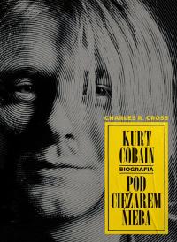 Kurt Cobain Pod ciężarem nieba Charles R. Cross