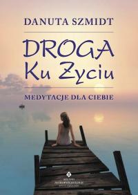 DROGA KU ŻYCIU medytacje dla ciebie - D. Szmidt