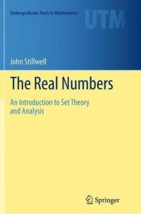The Real Numbers: An Introduction to Set Theory and Analysis John Stillwell