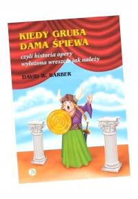 KIEDY GRUBA DAMA ŚPIEWA CZYLI HISTORIA OPERY... DAVID W.BARBER