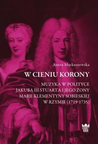 W cieniu korony. Muzyka w polityce Jakuba III Stuarta i jego żony Marii