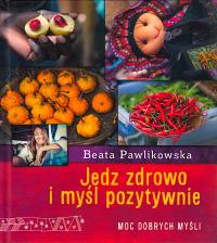 Jedz zdrowo i myśl pozytywnie. Beata Pawlikowska