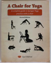 A CHAIR FOR YOGA A COMPLETE GUIDE TO IYENGAR YOGA PRACTICE WITH A CHAIR