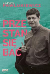 Przestań się bać ks. Piotr Pawlukiewicz Znak