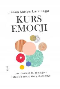 KURS EMOCJI. JAK ROZUMIEĆ TO, CO CZUJESZ. . JESUS MATOS LARRINAGA