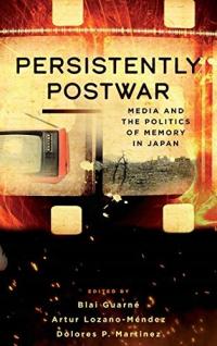 Persistently Postwar: Media and the Politics of Memory in Japan