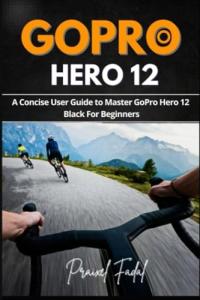 Fadal, Praixel GoPro Hero 12: A Concise User Guide to Master GoPro Hero 12