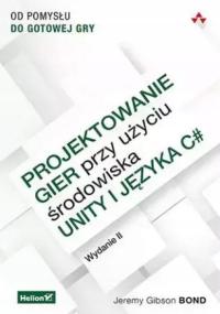 Projektowanie gier przy użyciu środowiska Unity i języka C#. Od pomysłu do