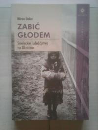 ZABIĆ GŁODEM SOWIECKIE LUDOBÓJSTWO NA UKRAINIE