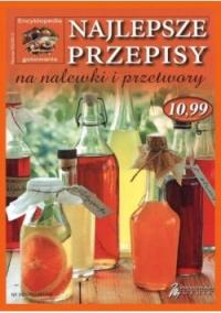 Najlepsze przepisy na nalewki i przetwory Praca zbiorowa