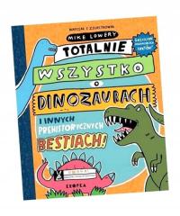 TOTALNIE WSZYSTKO O DINOZAURACH.. MIKE LOWERY, ADAM PLUSZKA, MAGDALENA ADAM