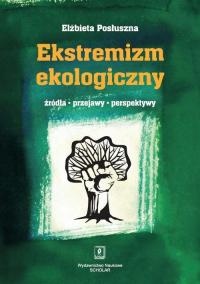 Ekstremizm ekologiczny. Źródła, przejawy, perspektywy - Elżbieta Posłuszna