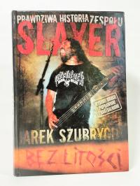 Bez litości. Prawdziwa historia zespołu Slayer. Jarek Szubrycht