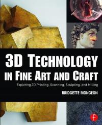 3D Technology in Fine Art and Craft BRIDGETTE MONGEON