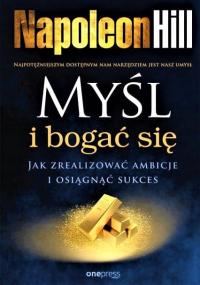 Myśl i bogać się. Jak zrealizować ambicje i osiągnąć sukces Napoleon Hill