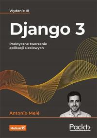 Django 3. Praktyczne tworzenie aplikacji sieciowych, wydanie 3 Antonio Melé