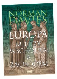 EUROPA. MIĘDZY WSCHODEM A ZACHODEM WYD.2023 NORMAN DAVIES