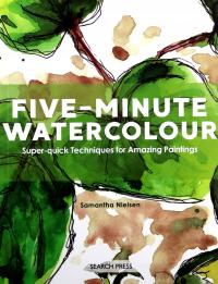 FIVE-MINUTE WATERCOLOUR: SUPER-QUICK TECHNIQUES FOR AMAZING PAINTINGS - Sam