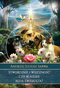Stworzenie i wieczność. Czy w niebie będą zwierzęta? Andrzej Juliusz Sarwa