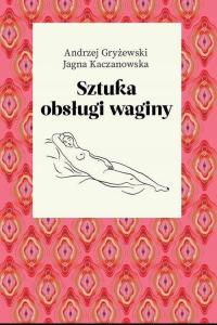 SZTUKA OBSŁUGI WAGINY GRYŻEWSKI KACZANOWSKA PORADNIK SEKS SEX NOWA 400 STR