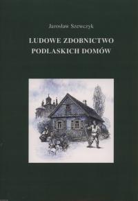 PODLASIE SNYCERKA ZDOBNICTWO CHAT ŚWIDERMAJER ARCHITEKTURA DREWNIANA