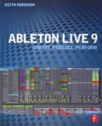 Ableton Live 9: Create, Produce, Perform KEITH ROBINSON