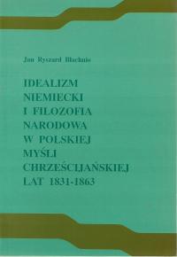 IDEALIZM NIEMIECKI I FILOZOFIA NARODOWA W POLSKIEJ MYŚLI 1831-1863 Błachnio