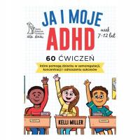JA I MOJE ADHD 60 ćwiczeń, które pomogą dziecku w samoregulacji, koncentrac