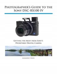 Photographers Guide to the Sony DSC-RX100 IV ALEXANDER S WHITE
