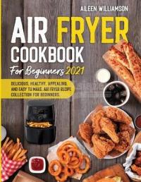 Air Fryer Cookbook for Beginners 2021: Delicious,