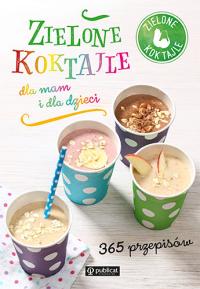Zielone koktajle dla mam i dla dzieci. 365 przepisów Zielone koktajle