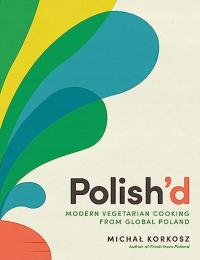 Korkosz, Michal Polish'd: Modern Vegetarian Cooking from Global Poland