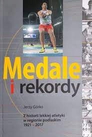 Medale i rekordy. Z historii ...1921-2017 J. Górko