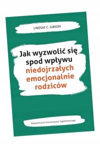 JAK WYZWOLIĆ SIĘ SPOD WPŁYWU NIEDOJRZAŁYCH.. LINDSAY C. GIBSON, MARIA MOSKA