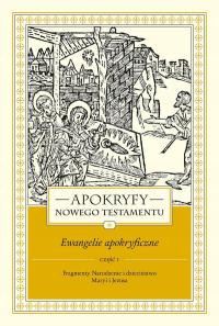 Apokryfy Nowego Testamentu. Ewangelie Apokryficzne. Tom I, Część 1