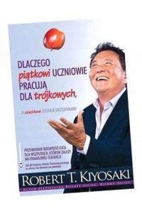 DLACZEGO PIĄTKOWI UCZNIOWIE PRACUJĄ DLA TRÓJKOWYCH ROBERT T. KIYOSAKI