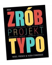 ZRÓB PROJEKT TYPO. PROJEKTY TYPOGRAFICZNE NIGEL FRENCH, HUGH D'ANDRADE, ROB