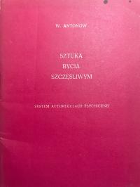 Sztuka bycia szczęśliwym System autoregulacji psychicznej W.Antonow 1990 r