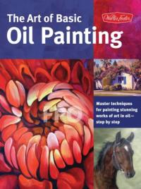 The Art of Basic Oil Painting (Collector s Series): Master Techniques for