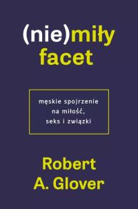 (Nie)miły facet. Męskie spojrzenie na miłość, seks i związki Robert A. Glov