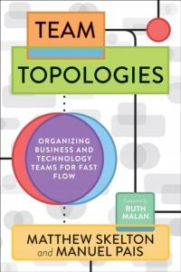 Team Topologies: Organizing Business and