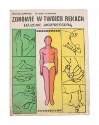 ZDROWIE W TWOICH RĘKACH. Leczenie akupressurą. DOMAŃSKI KAW Kraków 1987