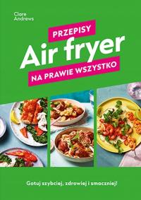 Air fryer. Рецепты практически для всего-Клэр Эндрюс