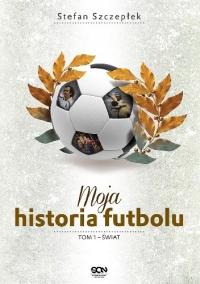Moja historia futbolu. Tom 1 Świat. Stefan Szczepłek