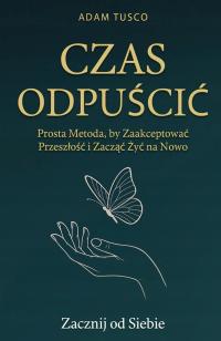 Czas Odpuścić: Zacznij od Siebie. Prosta Metoda Adam Tusco