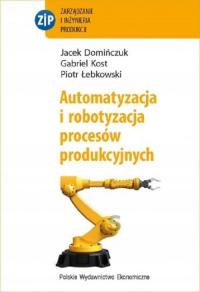 Automatyzacja i robotyzacja procesów produkcyjnych wyd. 2 Jacek Domińczuk,G