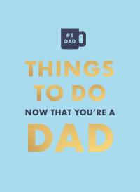 THINGS TO DO. NOW THAT YOU'RE A DAD. WER....