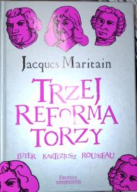 Jacques Maritain TRZEJ REFORMATORZY: LUTER, KARTEZJUSZ, ROUSSEAU